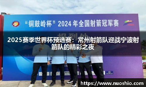 2025赛季世界杯预选赛：常州射箭队迎战宁波射箭队的精彩之夜