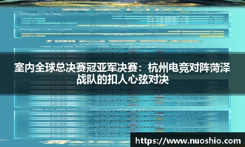 室内全球总决赛冠亚军决赛：杭州电竞对阵菏泽战队的扣人心弦对决